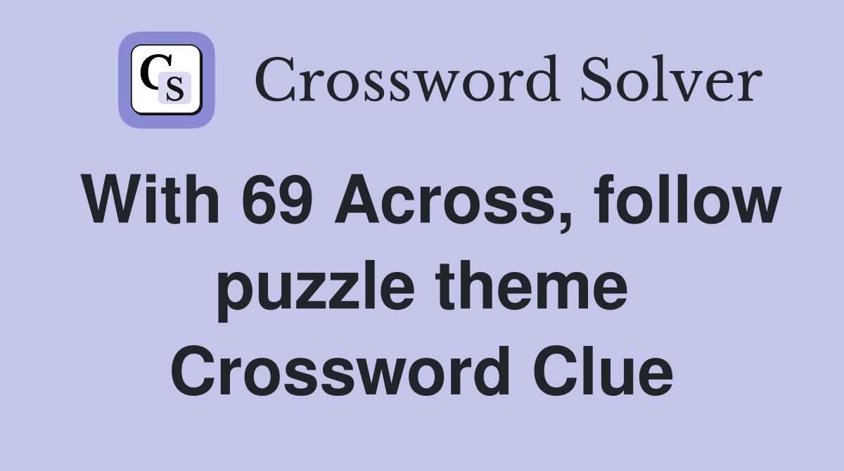 With 69 Across, follow puzzle theme Crossword Clue Answers